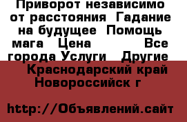 Приворот независимо от расстояния. Гадание на будущее. Помощь мага › Цена ­ 2 000 - Все города Услуги » Другие   . Краснодарский край,Новороссийск г.